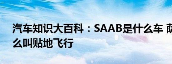 汽车知识大百科：SAAB是什么车 萨博为什么叫贴地飞行