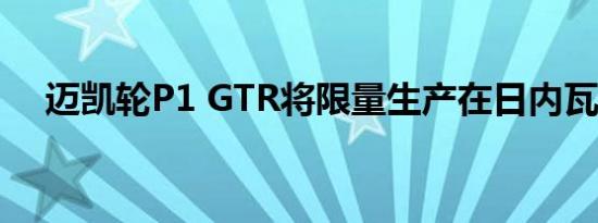 迈凯轮P1 GTR将限量生产在日内瓦亮相