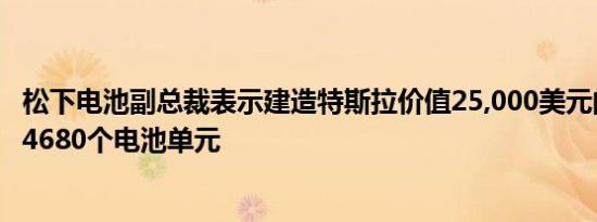 松下电池副总裁表示建造特斯拉价值25,000美元的汽车需要4680个电池单元