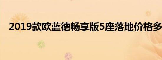 2019款欧蓝德畅享版5座落地价格多少钱 