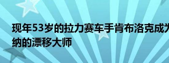 现年53岁的拉力赛车手肯布洛克成为了金卡纳的漂移大师