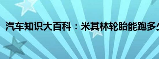 汽车知识大百科：米其林轮胎能跑多少公里