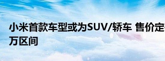 小米首款车型或为SUV/轿车 售价定在10-30万区间