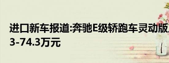 进口新车报道:奔驰E级轿跑车灵动版上市 售53-74.3万元