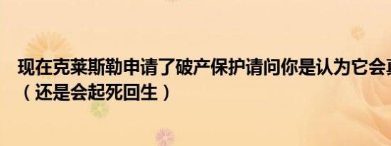 现在克莱斯勒申请了破产保护请问你是认为它会真正破产呢（还是会起死回生）