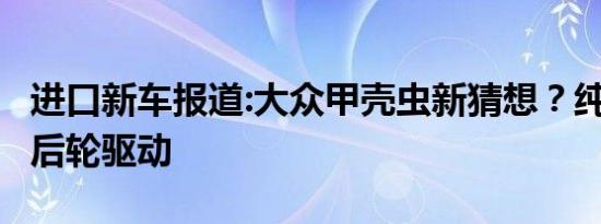 进口新车报道:大众甲壳虫新猜想？纯电动力+后轮驱动