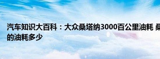 汽车知识大百科：大众桑塔纳3000百公里油耗 桑塔纳3000的油耗多少