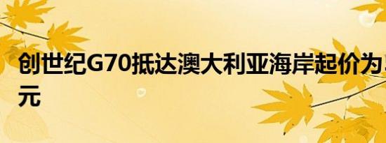 创世纪G70抵达澳大利亚海岸起价为59300澳元