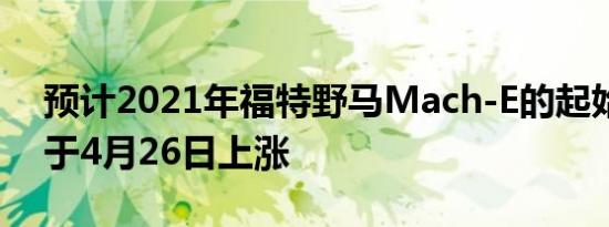 预计2021年福特野马Mach-E的起始价格将于4月26日上涨