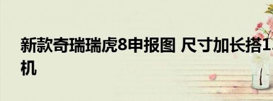 新款奇瑞瑞虎8申报图 尺寸加长搭1.6T发动机