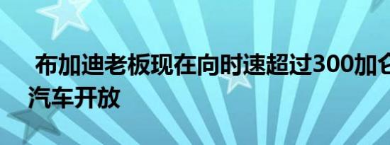  布加迪老板现在向时速超过300加仑的凯龙汽车开放 