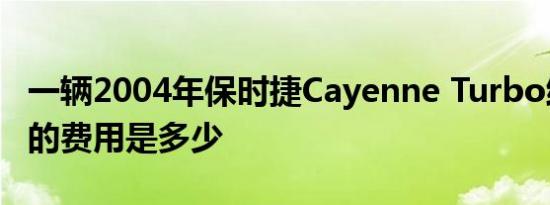 一辆2004年保时捷Cayenne Turbo维持一年的费用是多少