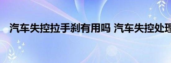 汽车失控拉手刹有用吗 汽车失控处理方法