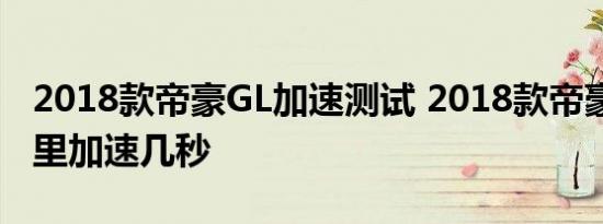 2018款帝豪GL加速测试 2018款帝豪GL百公里加速几秒 