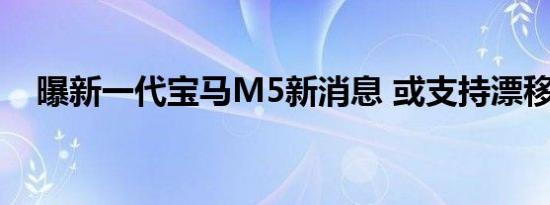 曝新一代宝马M5新消息 或支持漂移模式