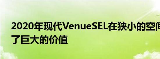 2020年现代VenueSEL在狭小的空间中实现了巨大的价值