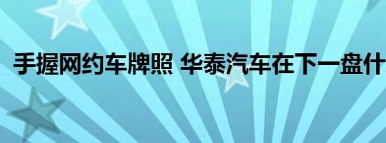 手握网约车牌照 华泰汽车在下一盘什么棋？