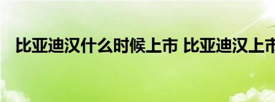 比亚迪汉什么时候上市 比亚迪汉上市时间