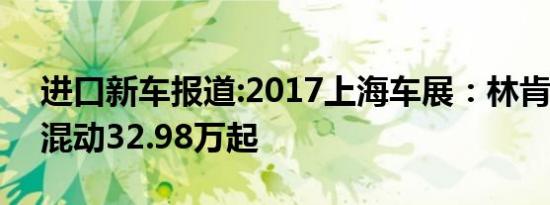 进口新车报道:2017上海车展：林肯MKZ H混动32.98万起