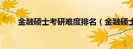 金融硕士考研难度排名（金融硕士）