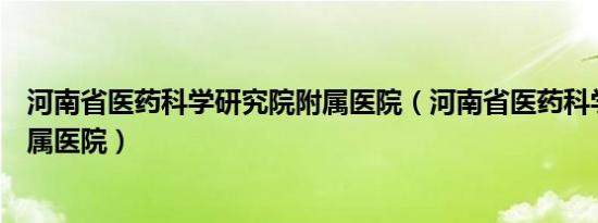 河南省医药科学研究院附属医院（河南省医药科学研究院附属医院）