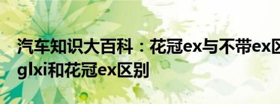 汽车知识大百科：花冠ex与不带ex区别 花冠glxi和花冠ex区别