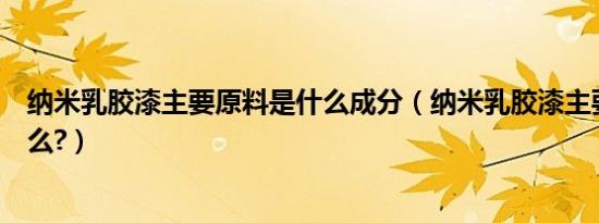 纳米乳胶漆主要原料是什么成分（纳米乳胶漆主要原料是什么?）