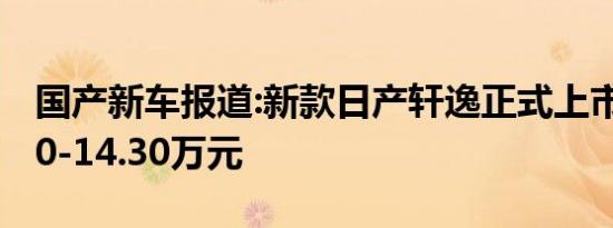 国产新车报道:新款日产轩逸正式上市 售11.90-14.30万元