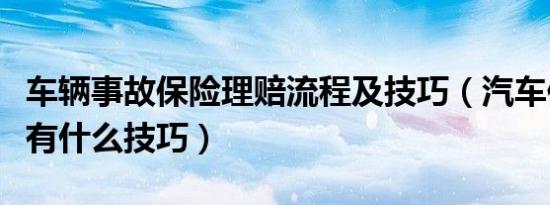 车辆事故保险理赔流程及技巧（汽车保险理赔有什么技巧）