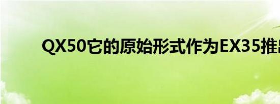 QX50它的原始形式作为EX35推出