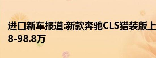 进口新车报道:新款奔驰CLS猎装版上市 售71.8-98.8万