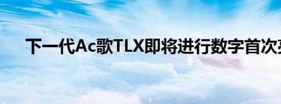 下一代Ac歌TLX即将进行数字首次亮相