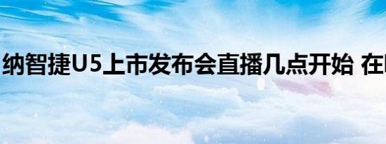 纳智捷U5上市发布会直播几点开始 在哪里看 