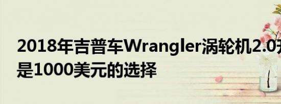 2018年吉普车Wrangler涡轮机2.0升引擎将是1000美元的选择