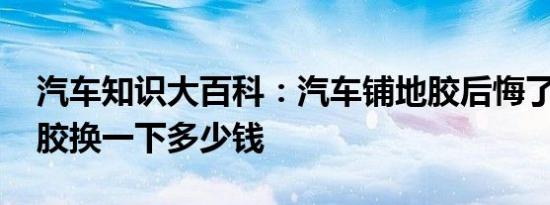 汽车知识大百科：汽车铺地胶后悔了 汽车地胶换一下多少钱