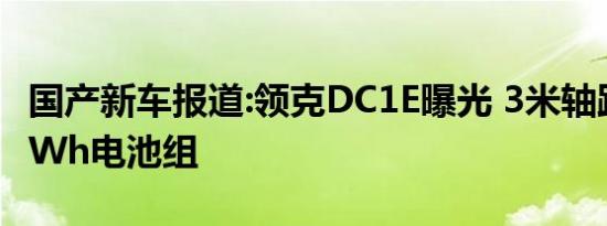 国产新车报道:领克DC1E曝光 3米轴距+100kWh电池组