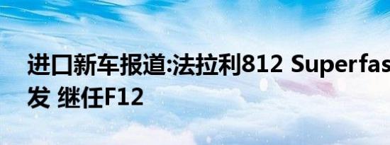 进口新车报道:法拉利812 Superfast国内首发 继任F12