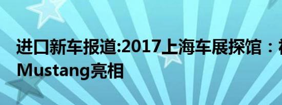 进口新车报道:2017上海车展探馆：福特新款Mustang亮相