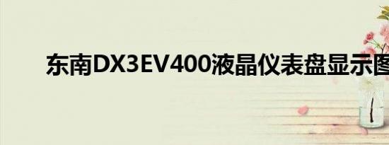 东南DX3EV400液晶仪表盘显示图解