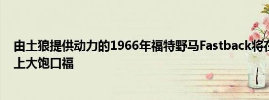 由土狼提供动力的1966年福特野马Fastback将在现代跑车上大饱口福