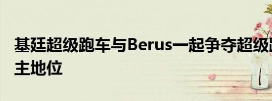 基廷超级跑车与Berus一起争夺超级跑车的霸主地位