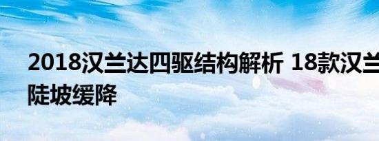 2018汉兰达四驱结构解析 18款汉兰达DCA陡坡缓降