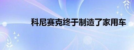 科尼赛克终于制造了家用车 