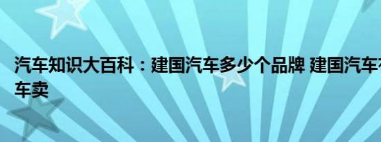 汽车知识大百科：建国汽车多少个品牌 建国汽车有哪些品牌车卖