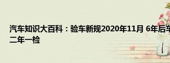 汽车知识大百科：验车新规2020年11月 6年后车年检改革二年一检