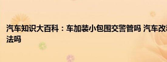 汽车知识大百科：车加装小包围交警管吗 汽车改装小包围合法吗