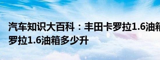 汽车知识大百科：丰田卡罗拉1.6油箱多大 卡罗拉1.6油箱多少升