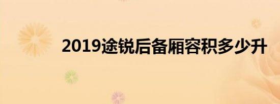 2019途锐后备厢容积多少升 