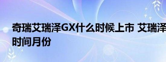 奇瑞艾瑞泽GX什么时候上市 艾瑞泽GX上市时间月份