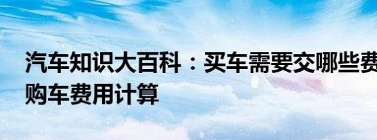 汽车知识大百科：买车需要交哪些费用 新车购车费用计算